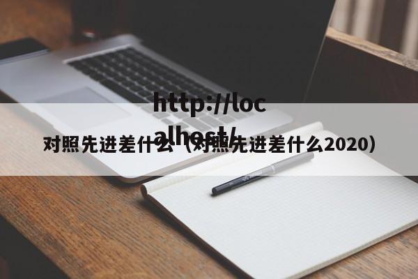 对照先进差什么(对照先进差什么2020)