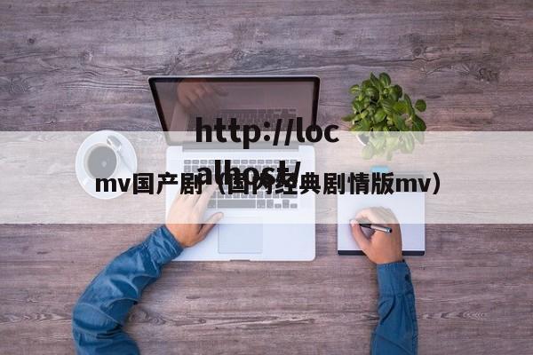 mv国产剧（国内经典剧情版mv）