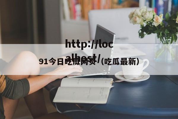 91今日吃瓜网页（吃瓜最新）