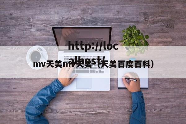 mv天美mv天美（天美百度百科）