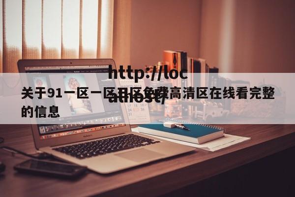 关于91一区一区三区免费高清区在线看完整的信息